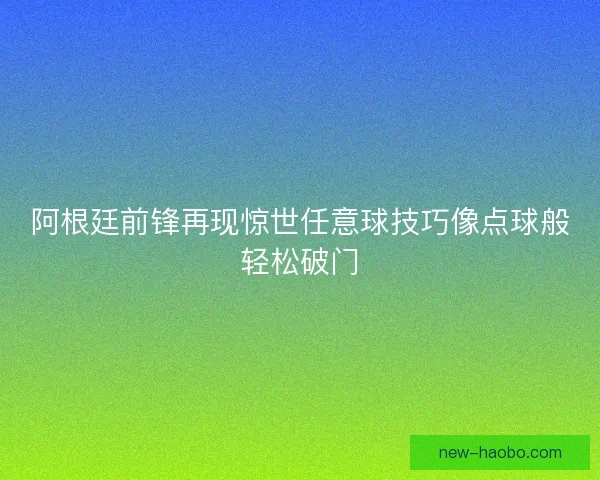 阿根廷前锋再现惊世任意球技巧像点球般轻松破门