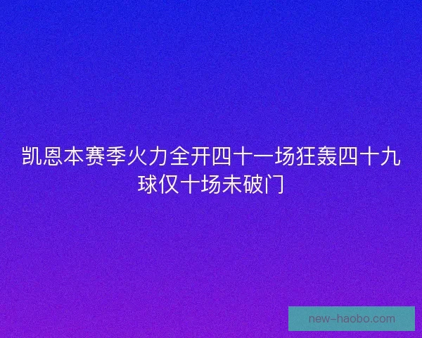 凯恩本赛季火力全开四十一场狂轰四十九球仅十场未破门