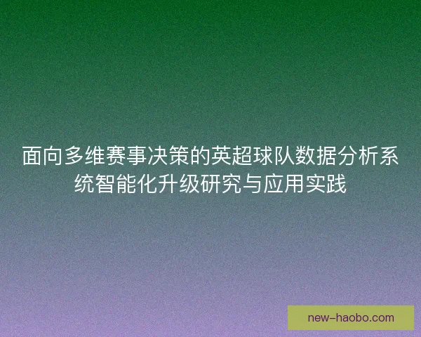 面向多维赛事决策的英超球队数据分析系统智能化升级研究与应用实践